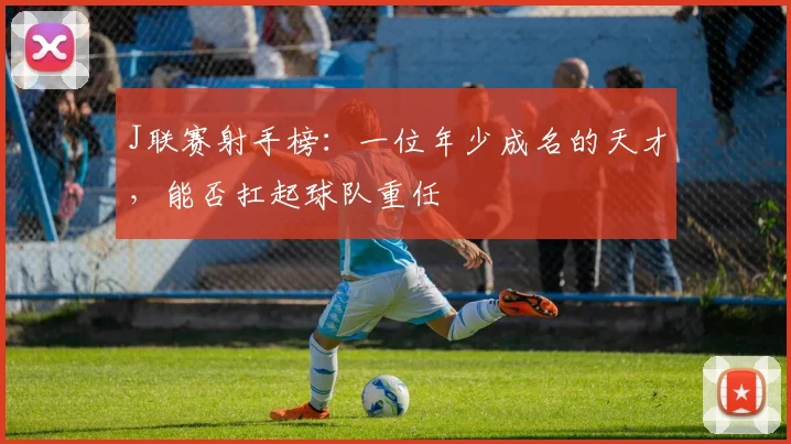 J联赛射手榜：一位年少成名的天才，能否扛起球队重任
