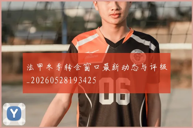 法甲冬季转会窗口最新动态与评级_20260528193425