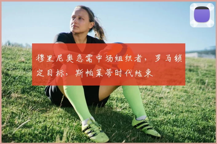 穆里尼奥急需中场组织者，罗马锁定目标，斯帕莱蒂时代结束
