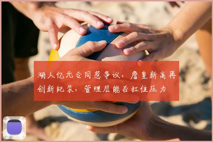 湖人亿元合同惹争议，詹皇新高再创新纪录，管理层能否扛住压力