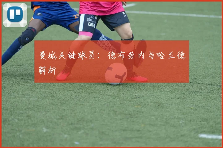 曼城关键球员：德布劳内与哈兰德解析