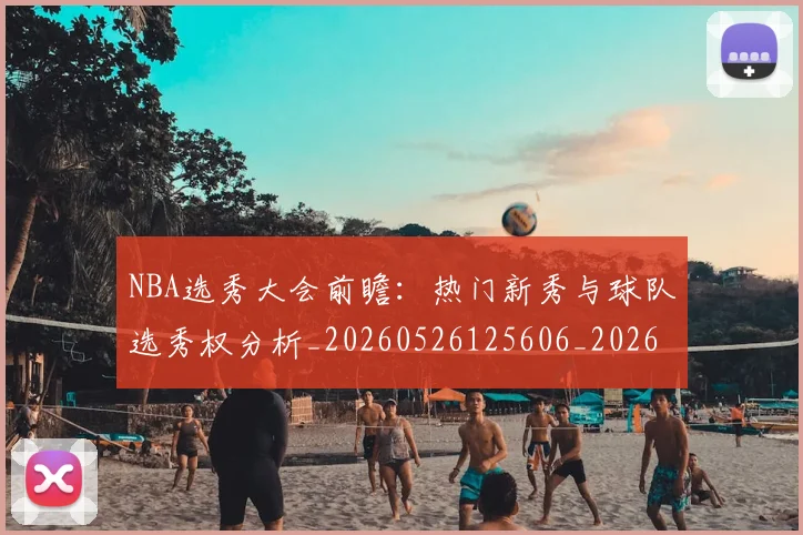 NBA选秀大会前瞻:热门新秀与球队选秀权分析_20260526125606_20260714214730