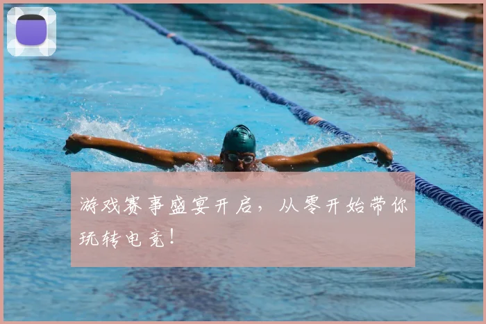 游戏赛事盛宴开启，从零开始带你玩转电竞！