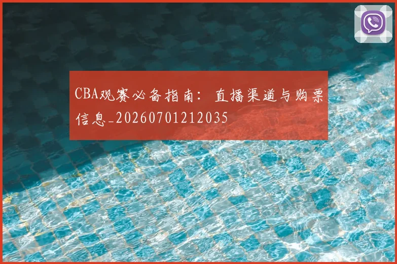 CBA观赛必备指南:直播渠道与购票信息_20260701212035