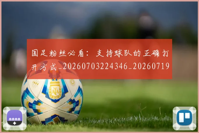 国足粉丝必看:支持球队的正确打开方式_20260703224346_20260719165218