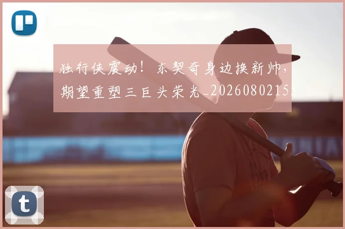 独行侠震动！东契奇身边换新帅，期望重塑三巨头荣光_20260802155946