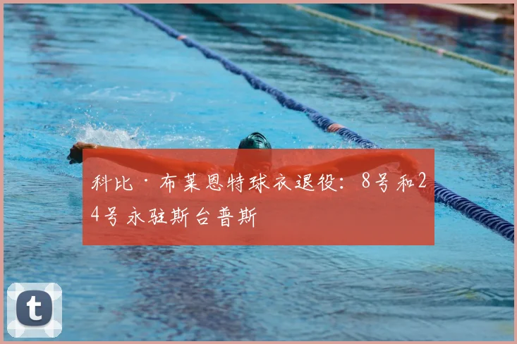 科比·布莱恩特球衣退役:8号和24号永驻斯台普斯