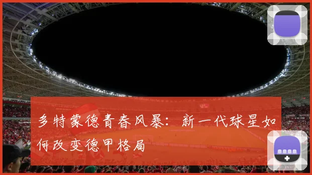 多特蒙德青春风暴：新一代球星如何改变德甲格局