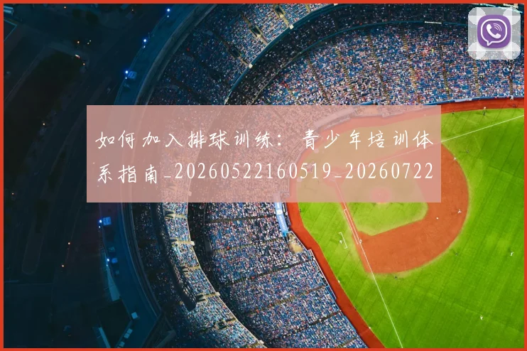 如何加入排球训练：青少年培训体系指南_20260522160519_20260722150149