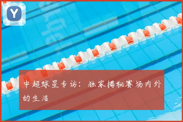 中超球星专访:独家揭秘赛场内外的生活