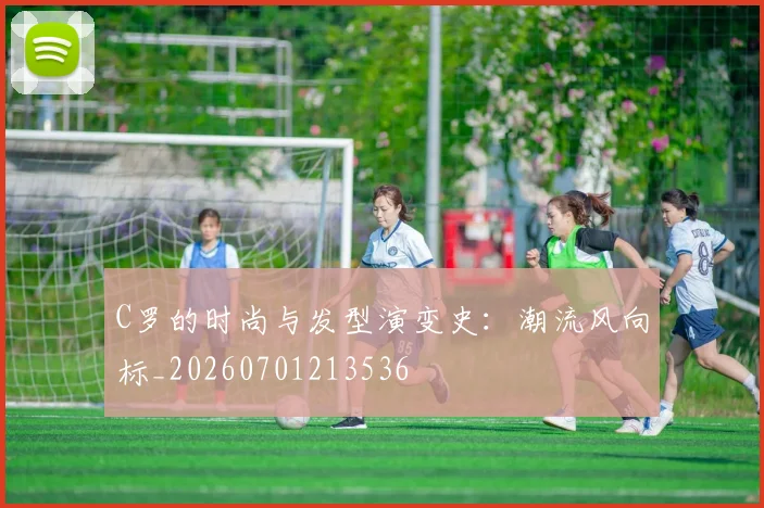 C罗的时尚与发型演变史:潮流风向标_20260701213536