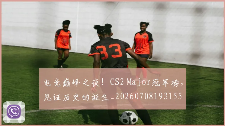 电竞巅峰之夜!CS2 Major冠军榜,见证历史的诞生_20260708193155