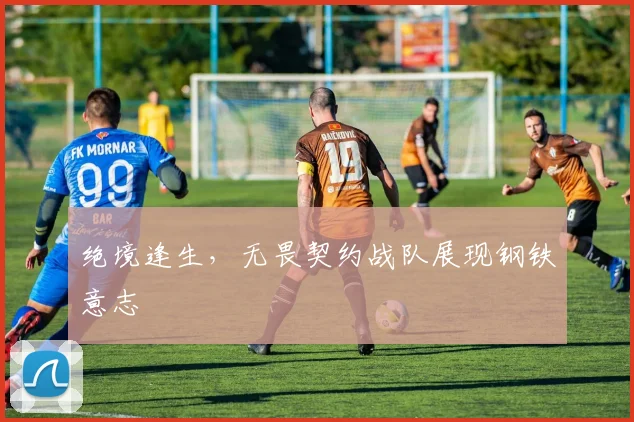 绝境逢生，无畏契约战队展现钢铁意志