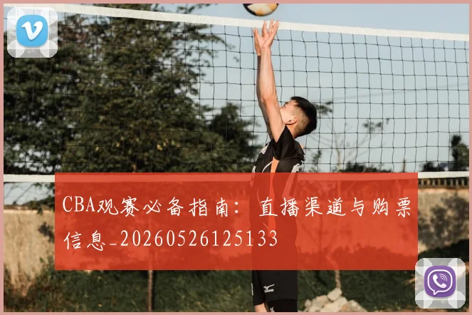 CBA观赛必备指南：直播渠道与购票信息_20260526125133