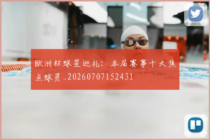 欧洲杯球星巡礼：本届赛事十大焦点球员_20260707152431