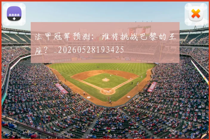 法甲冠军预测：谁将挑战巴黎的王座？_20260528193425