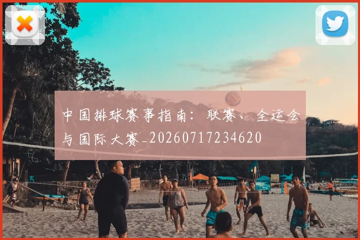 中国排球赛事指南:联赛、全运会与国际大赛_20260717234620