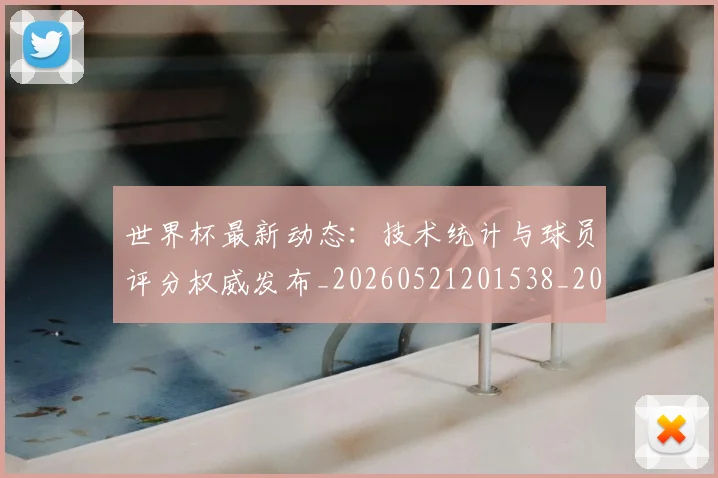 世界杯最新动态:技术统计与球员评分权威发布_20260521201538_20260702174101