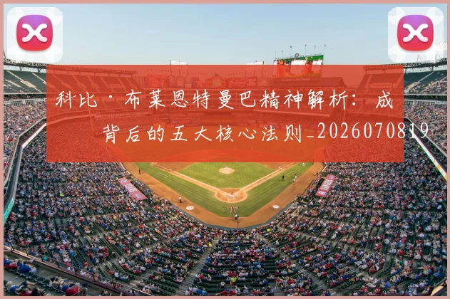 科比·布莱恩特曼巴精神解析：成功背后的五大核心法则_20260708195002_20260802164800