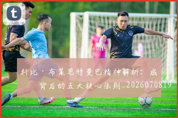 科比·布莱恩特曼巴精神解析：成功背后的五大核心法则_20260708195002_20260802164800