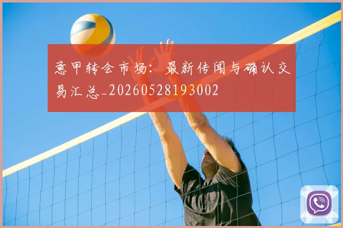 意甲转会市场：最新传闻与确认交易汇总_20260528193002