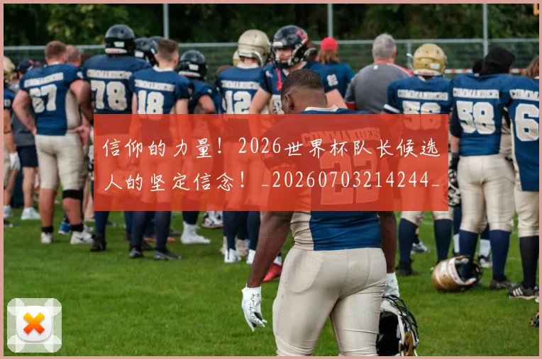 信仰的力量!2026世界杯队长候选人的坚定信念!_20260703214244_20260718003728