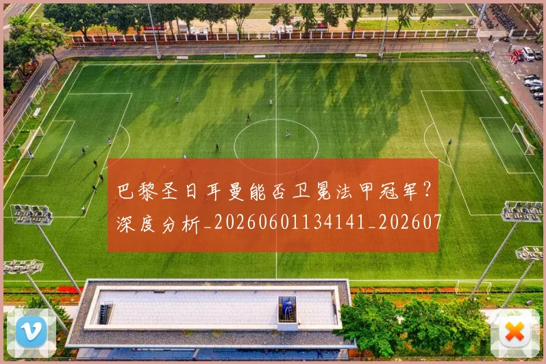 巴黎圣日耳曼能否卫冕法甲冠军？深度分析_20260601134141_20260704171251