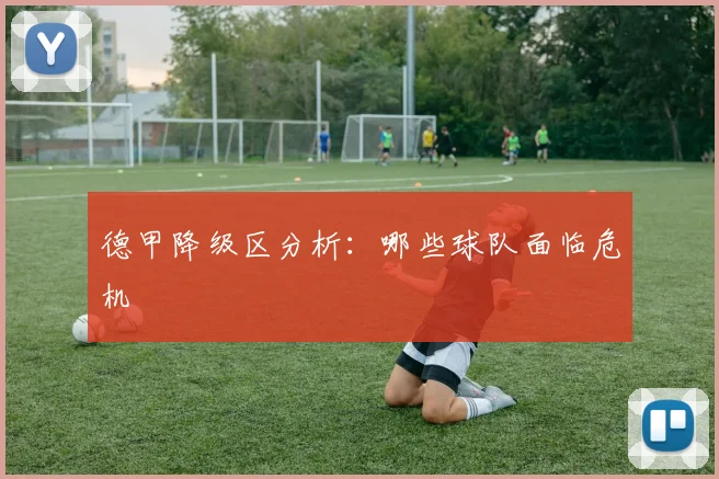 德甲降级区分析：哪些球队面临危机