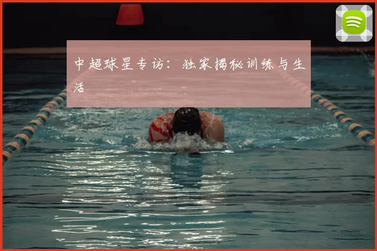 中超球星专访：独家揭秘训练与生活