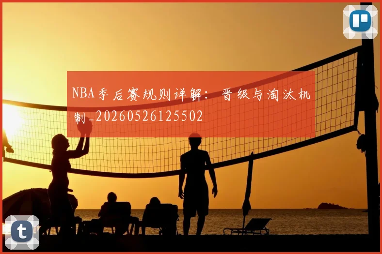 NBA季后赛规则详解：晋级与淘汰机制_20260526125502