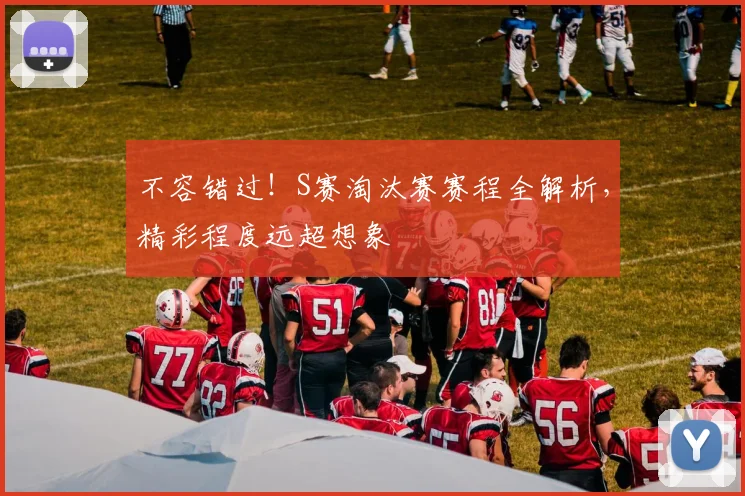 不容错过!S赛淘汰赛赛程全解析,精彩程度远超想象