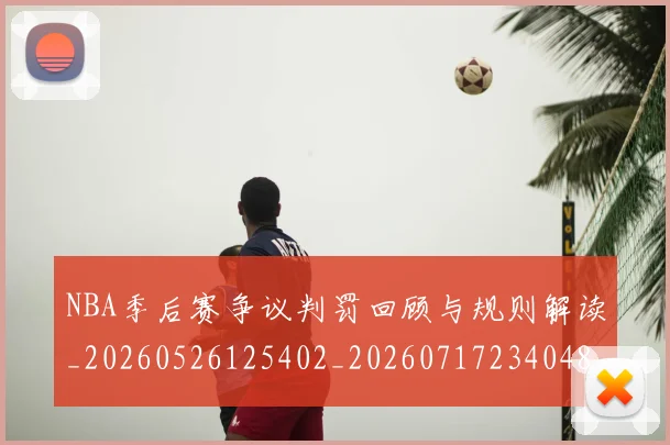 NBA季后赛争议判罚回顾与规则解读_20260526125402_20260717234048
