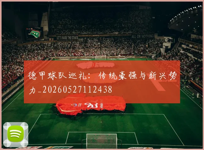 德甲球队巡礼:传统豪强与新兴势力_20260527112438