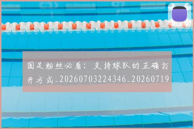 国足粉丝必看:支持球队的正确打开方式_20260703224346_20260719165218