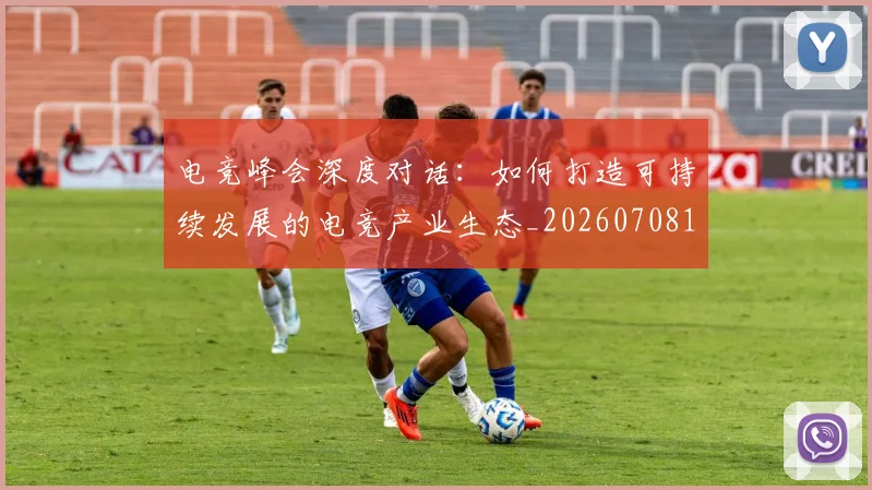 电竞峰会深度对话:如何打造可持续发展的电竞产业生态_20260708193153