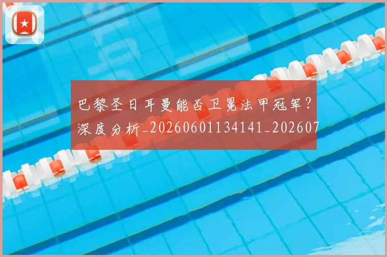 巴黎圣日耳曼能否卫冕法甲冠军？深度分析_20260601134141_20260704171251