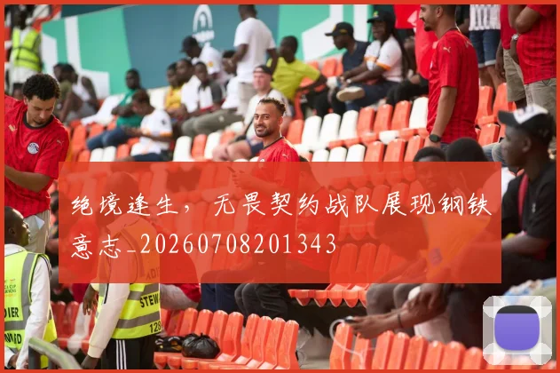 绝境逢生，无畏契约战队展现钢铁意志_20260708201343