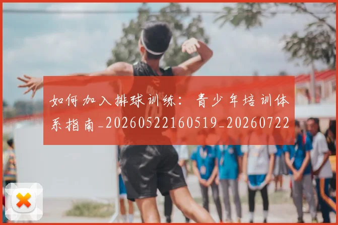 如何加入排球训练：青少年培训体系指南_20260522160519_20260722150149