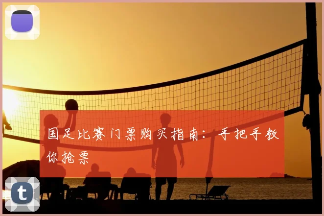 国足比赛门票购买指南：手把手教你抢票