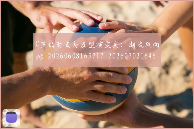 C罗的时尚与发型演变史:潮流风向标_20260608165717_20260702164653_20260712052322