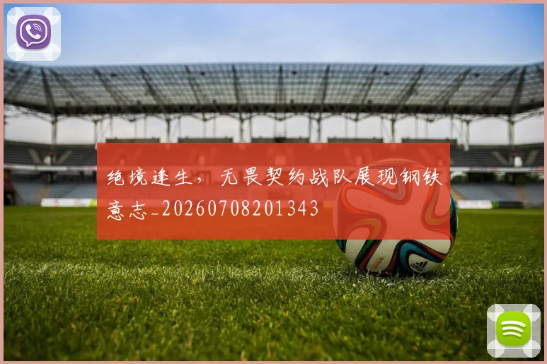 绝境逢生，无畏契约战队展现钢铁意志_20260708201343