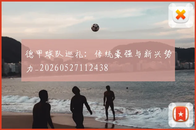 德甲球队巡礼：传统豪强与新兴势力_20260527112438