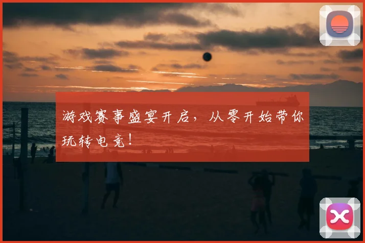 游戏赛事盛宴开启,从零开始带你玩转电竞!