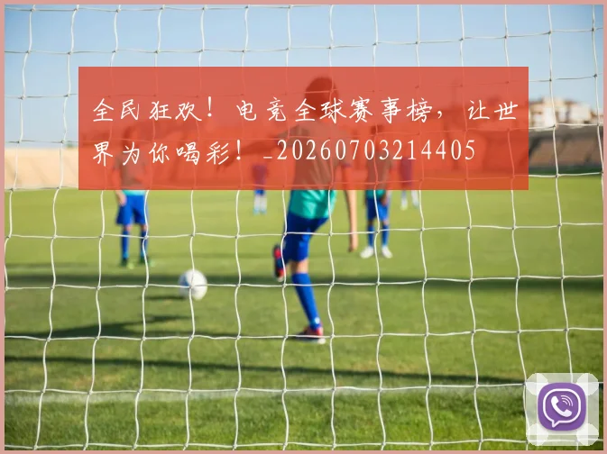 全民狂欢!电竞全球赛事榜,让世界为你喝彩!_20260703214405