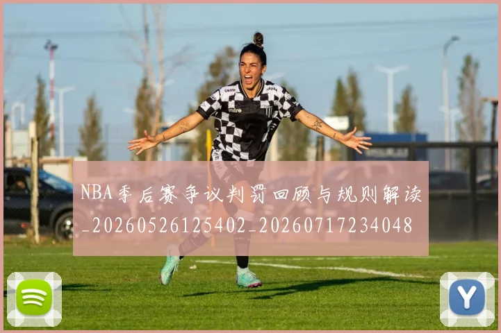 NBA季后赛争议判罚回顾与规则解读_20260526125402_20260717234048