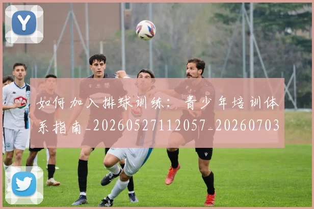 如何加入排球训练：青少年培训体系指南_20260527112057_20260703230534